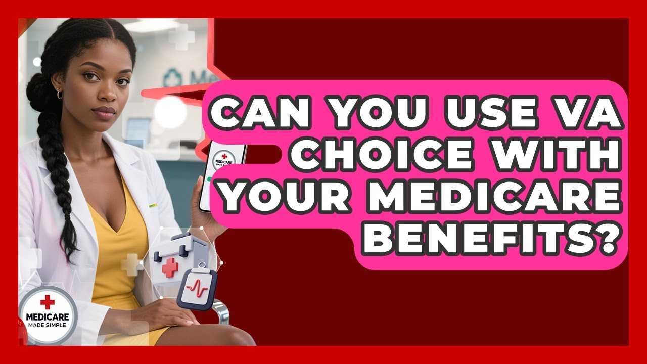 Can You Use VA Choice With Your Medicare Benefits? - Medicare Made Simple Guide
