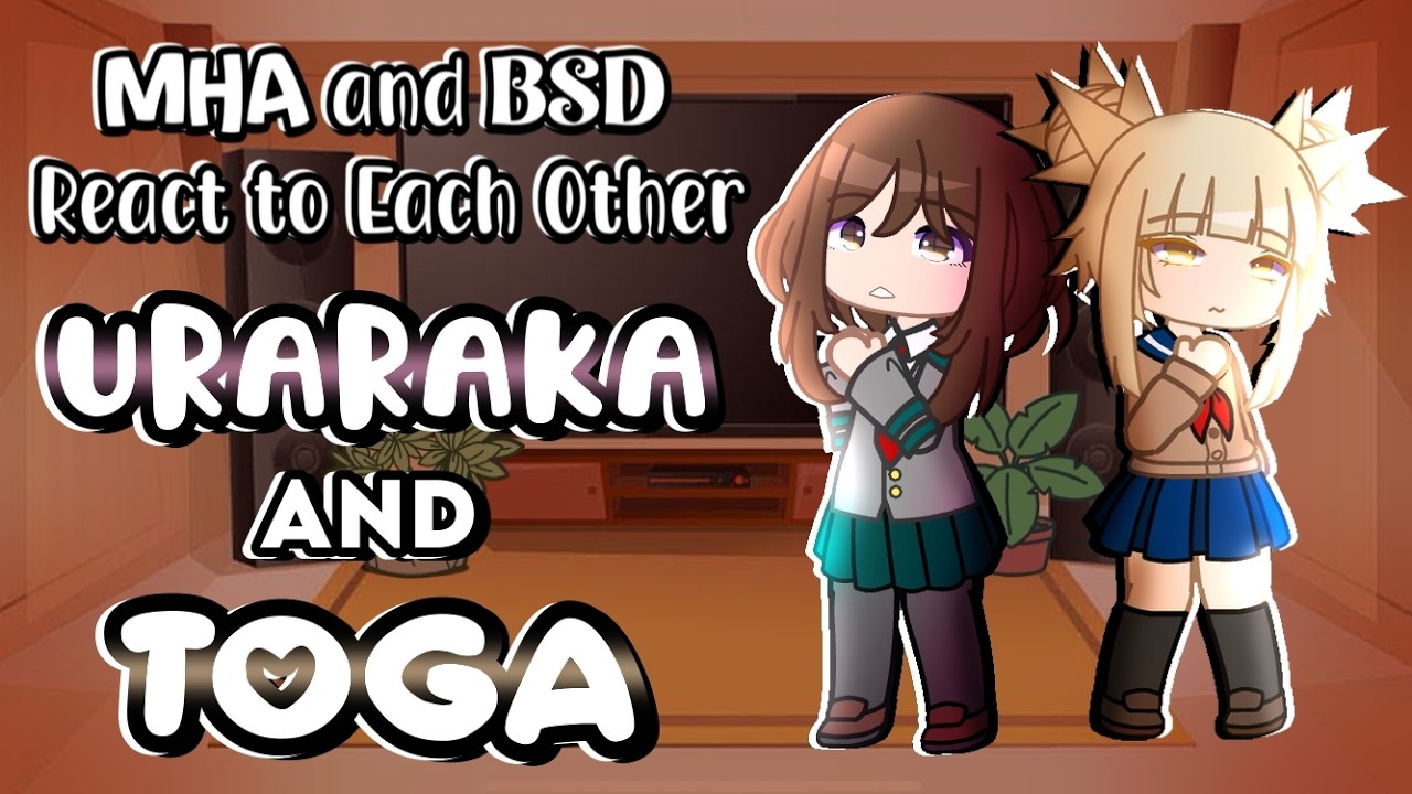 MHA and BSD React to Each Other || Ochako Uraraka and Himiko Toga || Part 8/9 ||