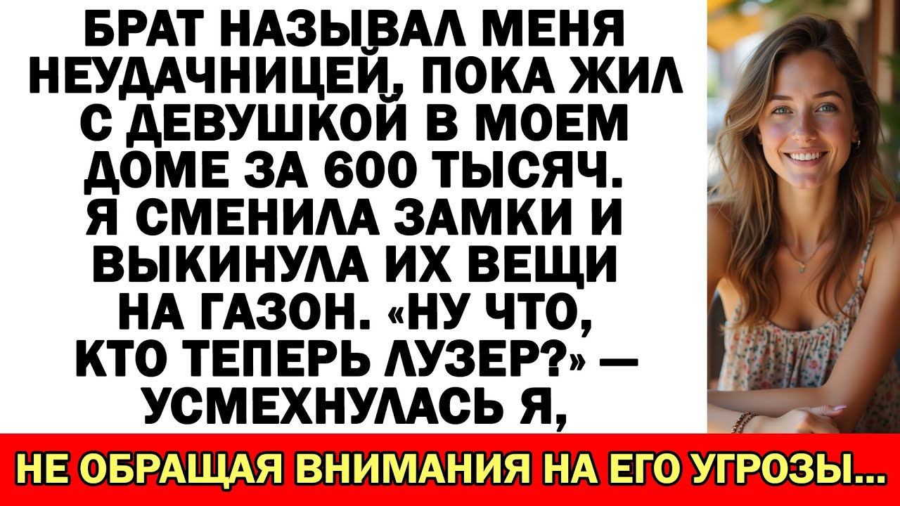 Брат назвал меня никчёмной, сам живя с девушкой в купленном мною доме за 600 тысяч...