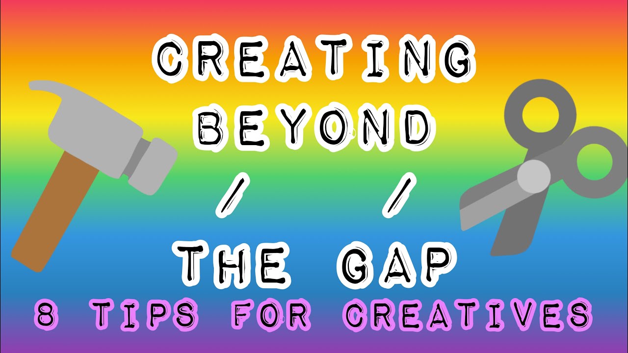 Creating beyond 'The Gap' - Advice for creatives & myself