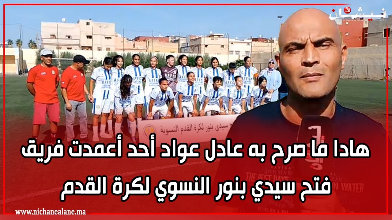 هادا ما صرح به عادل عواد أحد أعمدة فريق فتح سيدي بنور النسوي لكرة القدم