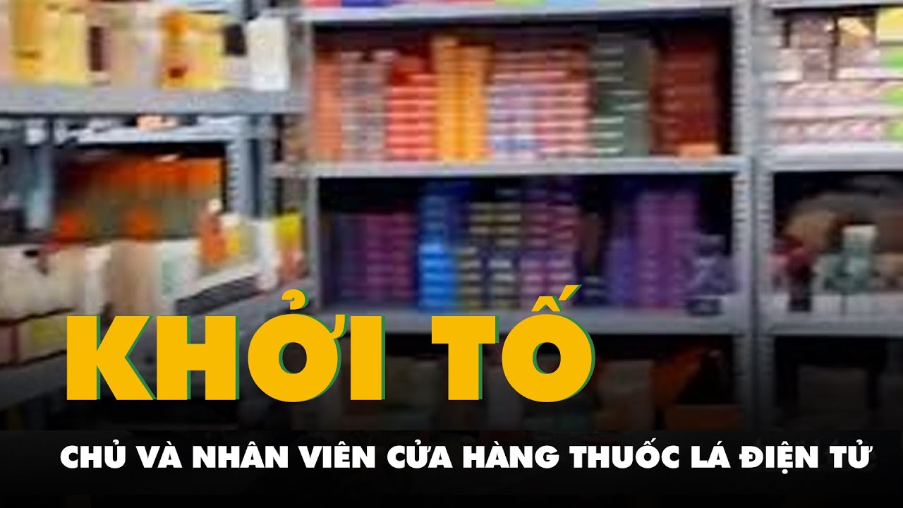 Khởi tố chủ và nhân viên cửa hàng mua bán thuốc lá điện tử trị giá hơn 4,8 tỉ đồng