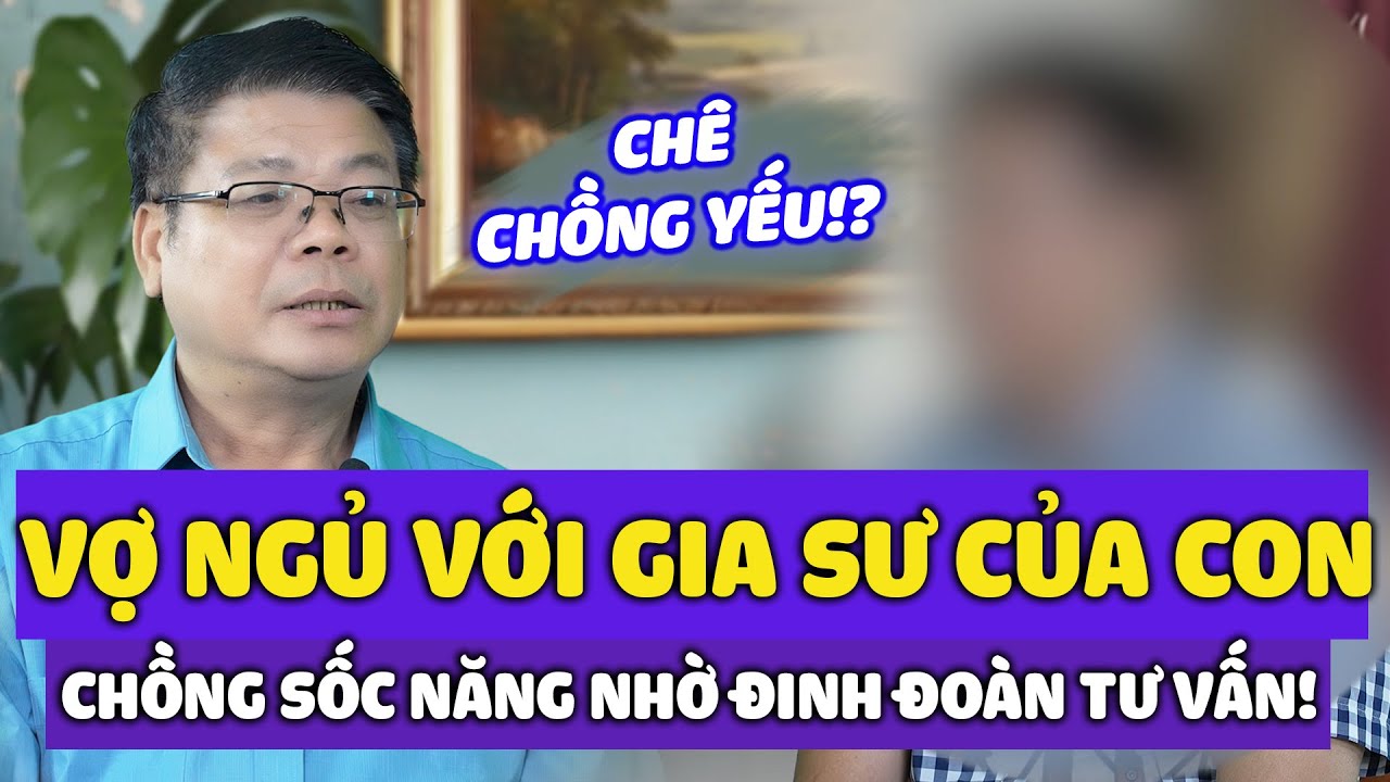 Vợ Ngoại Tình Với Gia Sư Trẻ Của Con, Chê Chồng Yếu – Chồng Sốc Nặng Nhờ Đinh Đoàn Tư Vấn Hôn Nhân