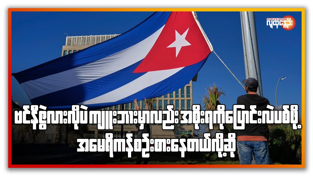 ဗင်နီဇွဲလားလိုပဲကျူးဘားမှာလည်းအစိုးရကိုပြောင်းလဲပစ်ဖို့အမေရိကန်စဉ်းစားနေတယ်လို့ဆို | People's Spring