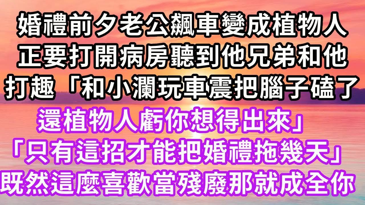 婚禮前夕老公飆車變成植物人，正要打開病房聽到他兄弟和他，打趣「和小瀾玩車震把腦子磕了，還植物人虧你想得出來」「只有這招才能把婚禮拖幾天」既然這麼喜歡當殘廢那就成全你#復仇 #逆襲 #爽文