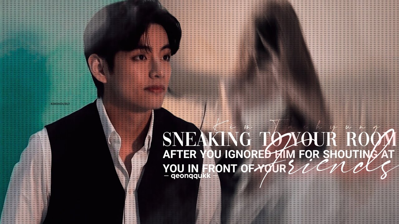 Sneaking to your House after you ignored Him for Shouting at You || Taehyung FF || Oneshot