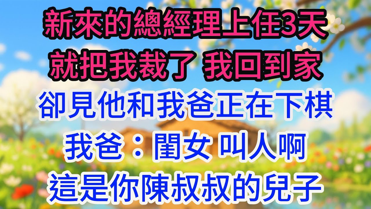 新來的總經理上任3天就把我裁了，我回到家，卻見他和我爸正在下棋，我爸：閨女，叫人啊，這是你陳叔叔的兒子