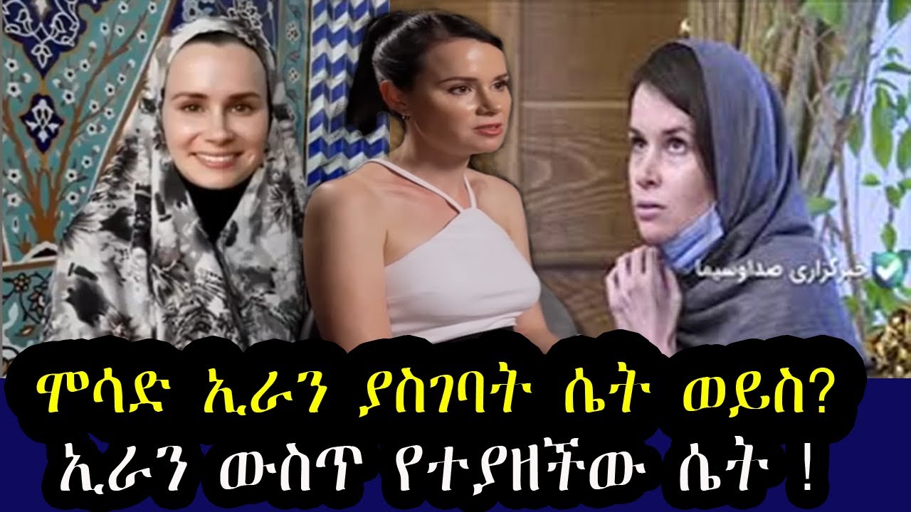 ኢራን ውስጥ የተያዘችው ሴት ! የ እስራኤሉ ሞሳድ ኢራን ያስገባት ሴት ወይስ ?