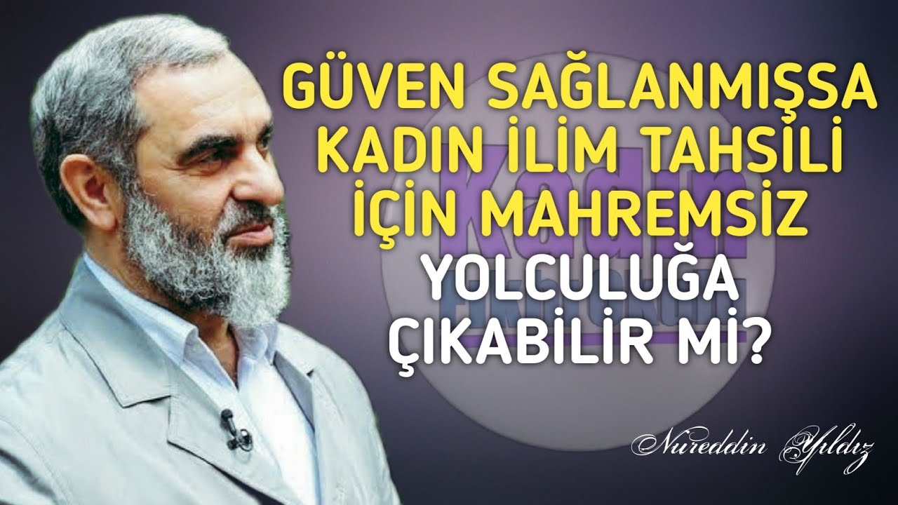 GÜVEN SAĞLANMIŞSA KADIN İLİM TAHSİLİ İÇİN MAHREMSİZ YOLCULUĞA ÇIKABİLİR Mİ? | Nureddin Yıldız