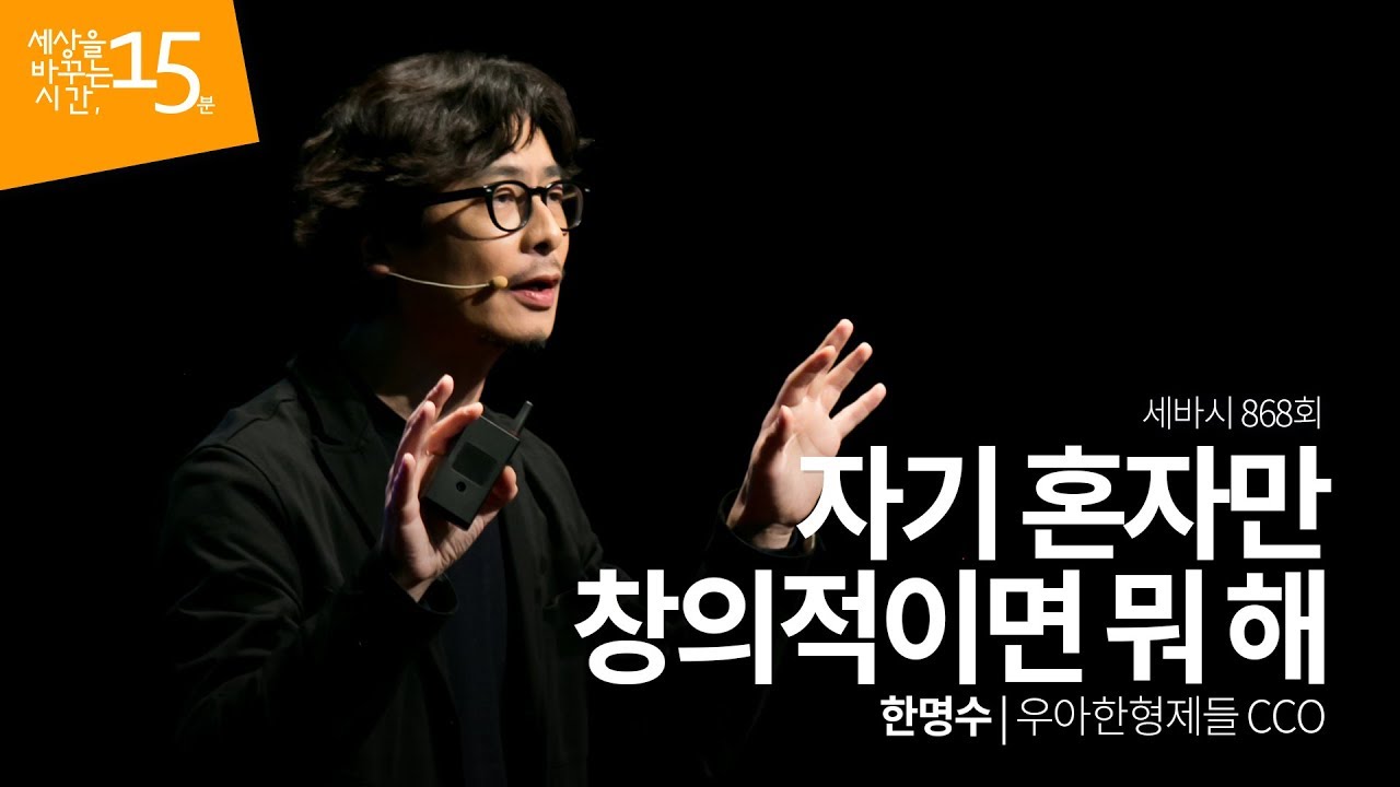 (Kor) 자기 혼자만 창의적이면 뭐 해 | 한명수 우아한형제들 CCO | 배달의민족 디자인 창의성 강의 강연 영상 듣기 | 세바시 868회