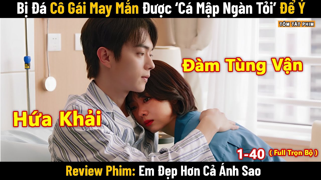Review Phim: Em Đẹp Hơn Cả Ánh Sao | Full Trọn Bộ  | Hứa Khải x Đàm Tùng Vận