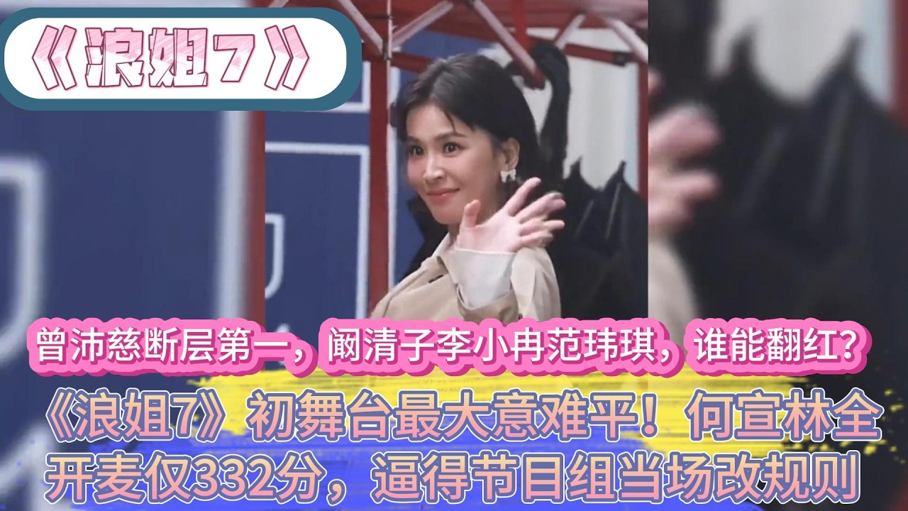《浪姐7》初舞臺最大意難平！何宣林全開麥僅332分，逼得節目組當場改規則，曾沛慈斷層第一，闞清子李小冉範瑋琪，誰能翻紅？