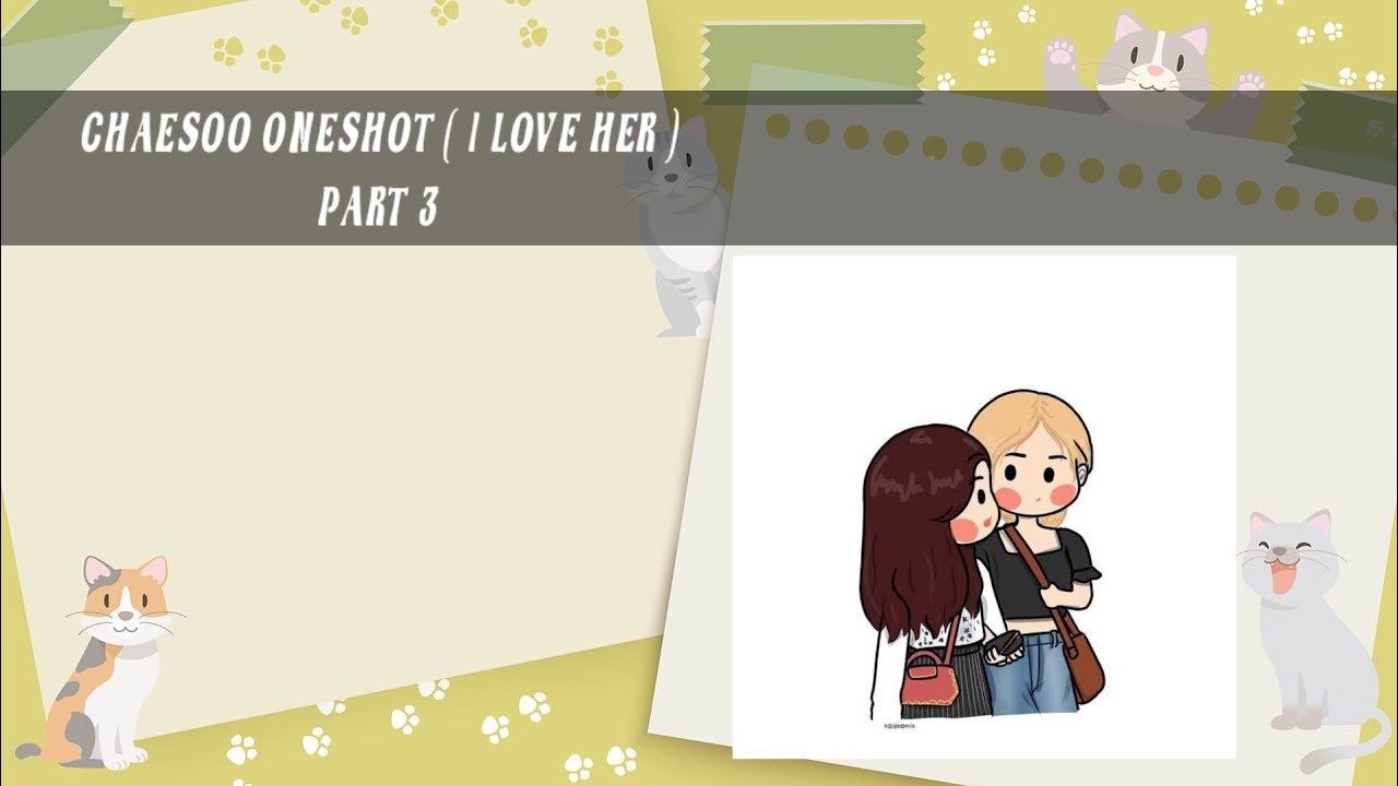 CHAESOO ONESHOT ( I LOVE HER ) ( PART 3 )