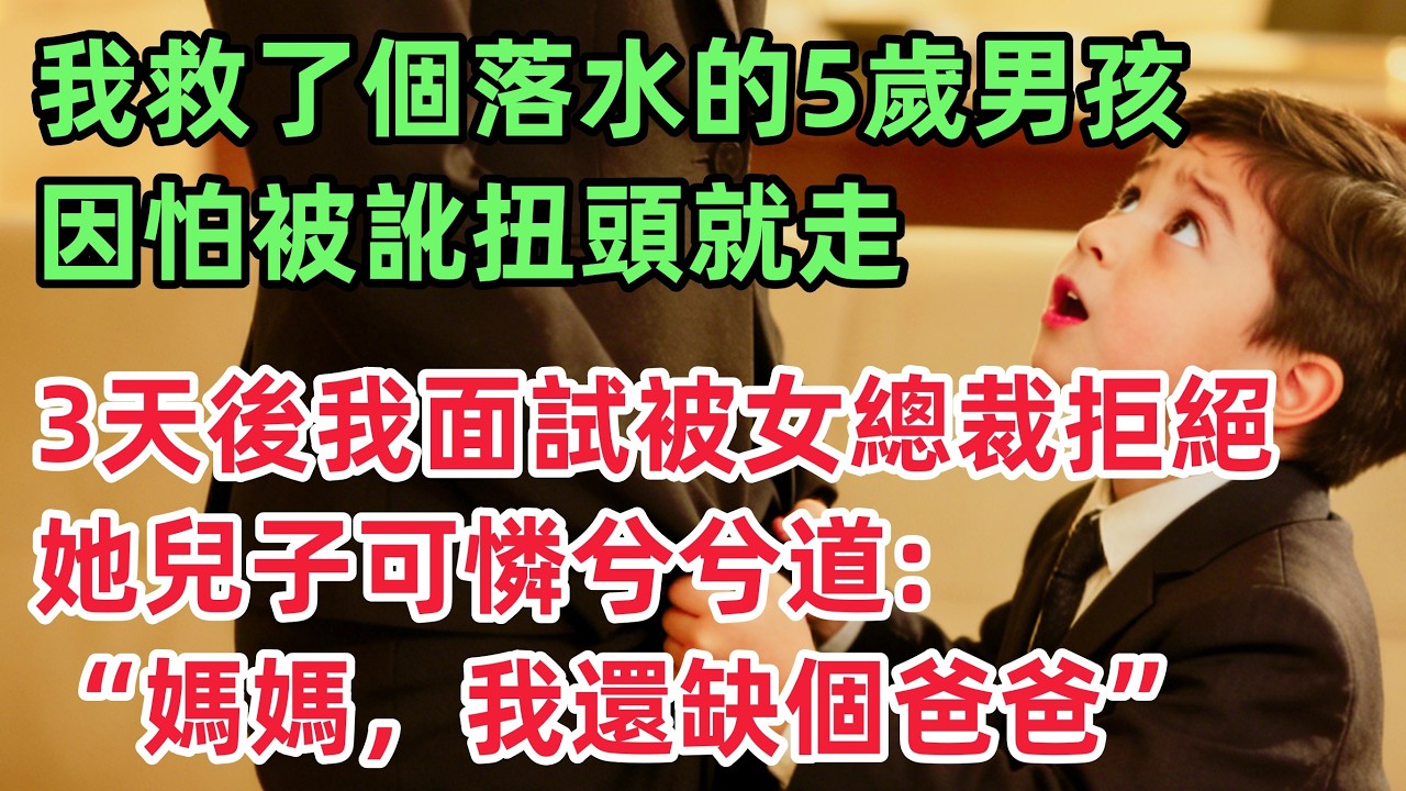 我救了個落水的5歲男孩，因怕被訛扭頭就走，直到3天後我面試時被女總裁拒絕，她兒子可憐兮兮道：“媽媽，我還缺個爸爸”！！「情感故事」