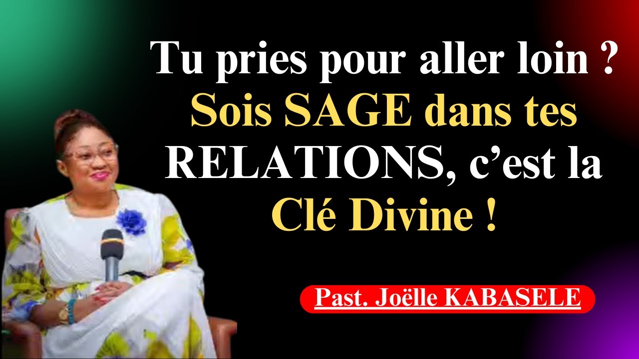 Tu pries pour aller loin ? Sois SAGE dans tes RELATIONS, c’est la Clé Divine! Joëlle Gloria Kabasele