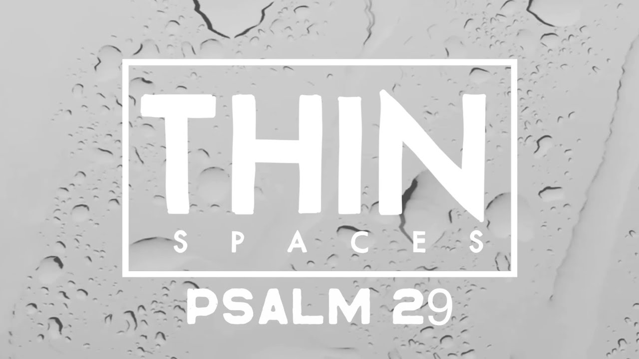 THIN SPACES | Psalm 29