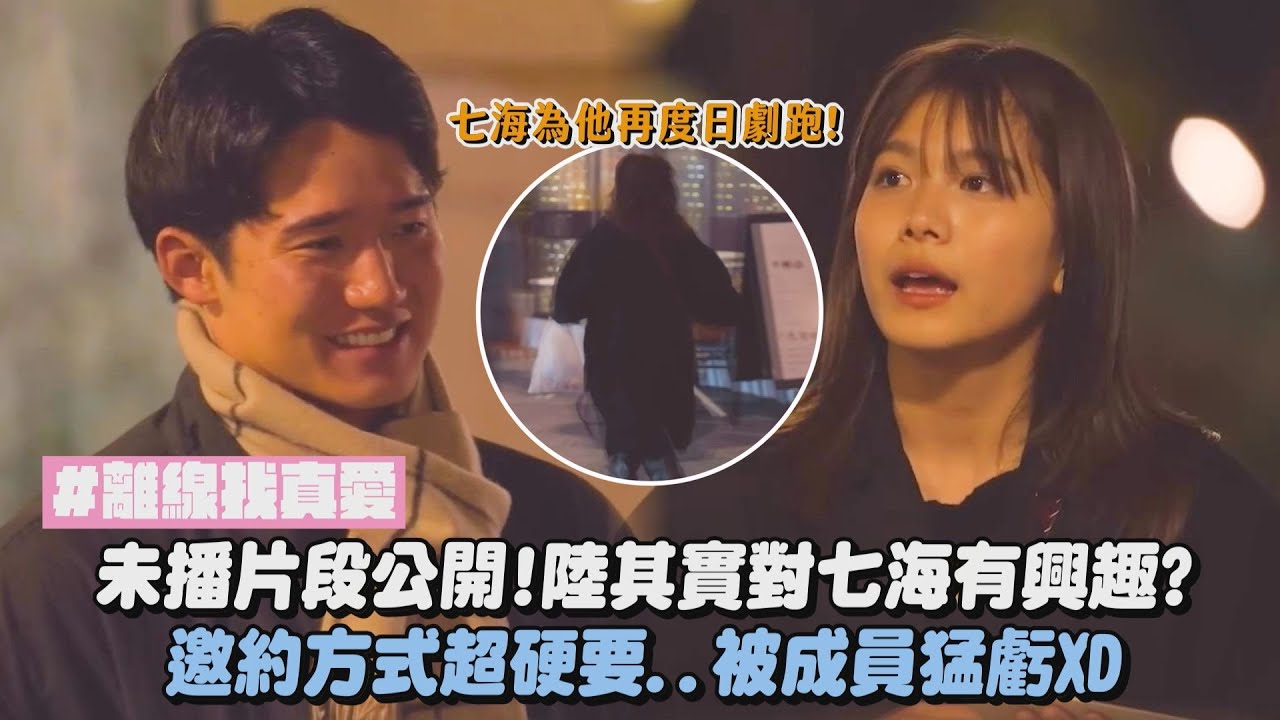 【離線找真愛】未播片段公開!陸其實對七海有興趣? 邀約方式超硬要..被成員猛虧XD｜完全娛樂