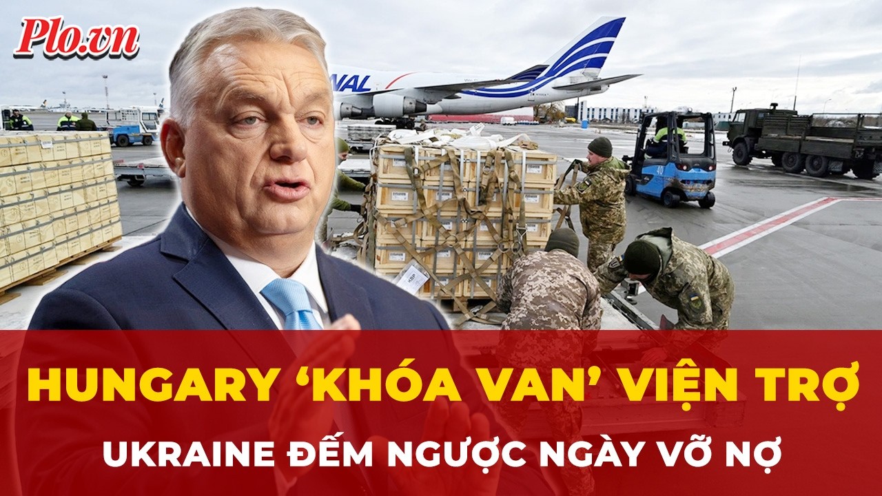 Hungary ‘khóa van’ viện trợ, Ukraine đếm ngược ngày vỡ nợ | Tin nhanh