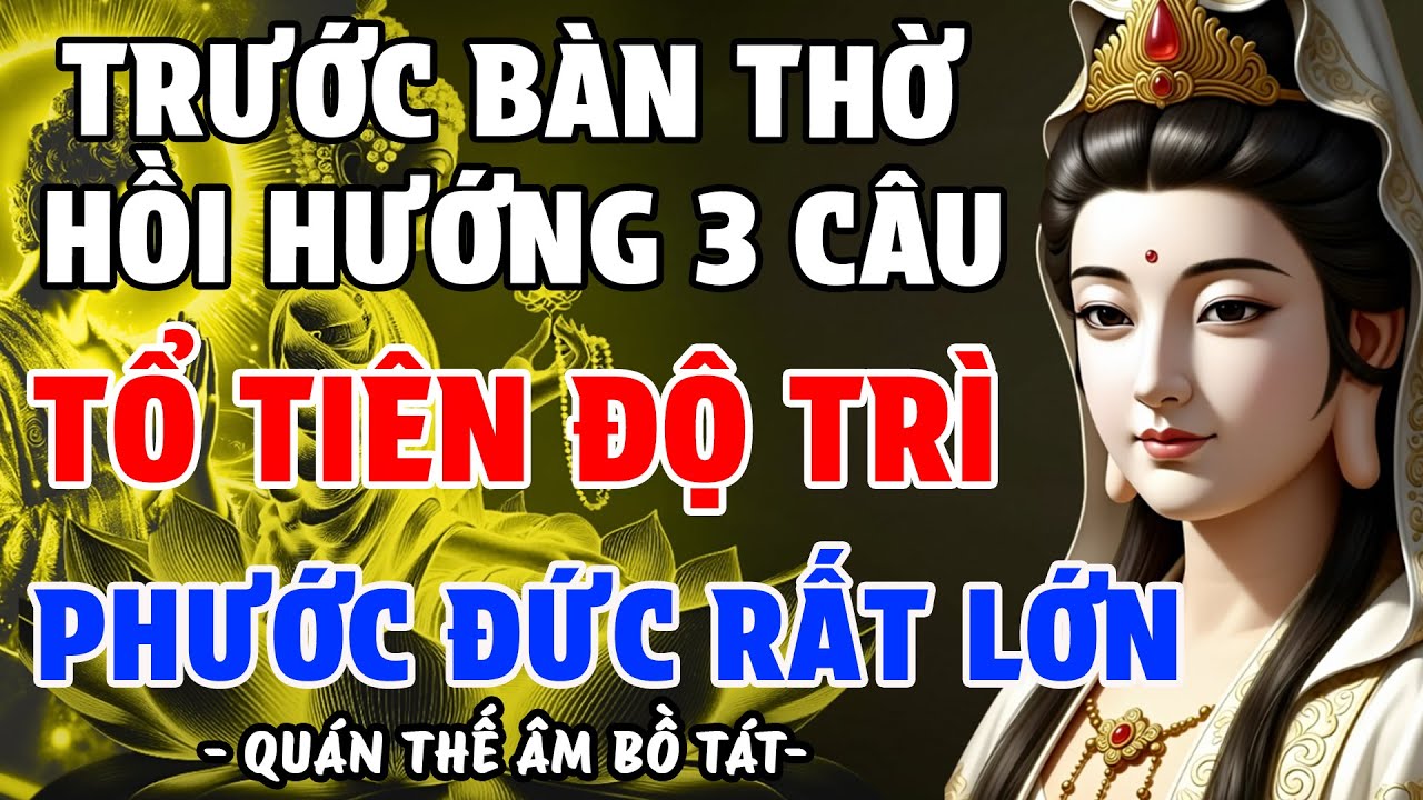 PHẬT TỬ CÓ PHÚC MỚI BIẾT 3 CÂU HỒI HƯỚNG TRƯỚC BÀN THỜ GIA TIÊN, TỔ TIÊN PHÙ HỘ, PHƯỚC ĐỨC RẤT LỚN