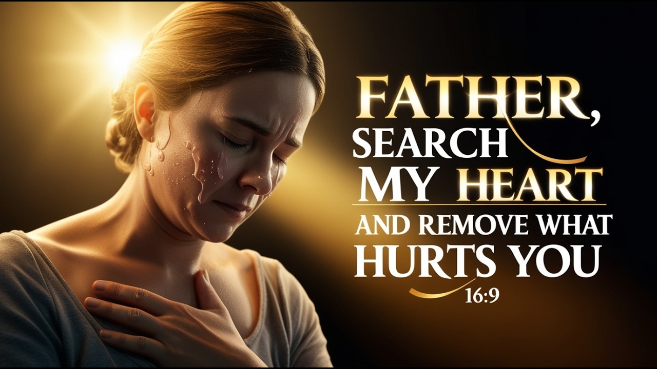 FATHER, SEARCH MY HEART AND REMOVE WHAT HURTS YOU