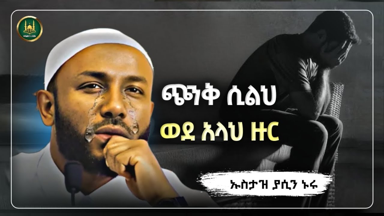 Amharic dawa ጭንቅ ሲልህ ወደ አላህ ዙር|Ustaz Yasin Nuru New Amharic Dawa|ኡስታዝ ያሲን ኑሩ |ሀዲስ በአማርኛ|hadis