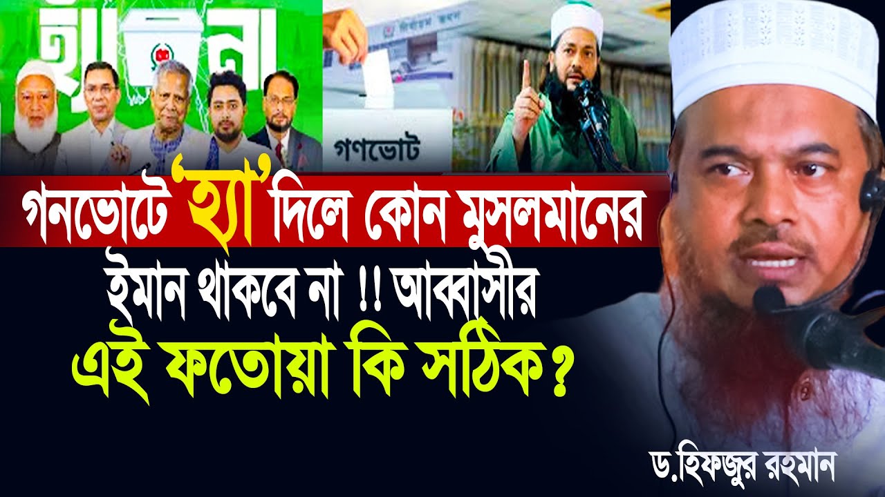 গনভোটে ‘হ্যা’ দিলে কোন মুসলমানের ইমান থাকবে না । আব্বাসীর ফতোয়া কি সঠিক ? ড.হিফজুর রহমান। গনভোট।