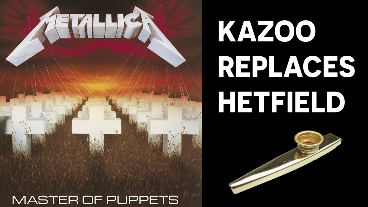 Master of Puppets but James Hetfield is replaced by a KAZOO