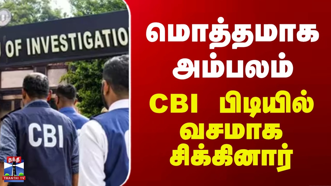 CBI | மொத்தமாக அம்பலம் - CBI பிடியில் வசமாக சிக்கினார்