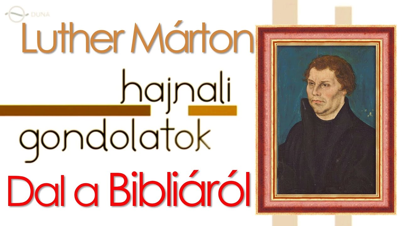 Hajnali gondolatok – Luther éneke: Dal a Bibliáról / Blázy Árpád (MTVA: DUNA – 2017)