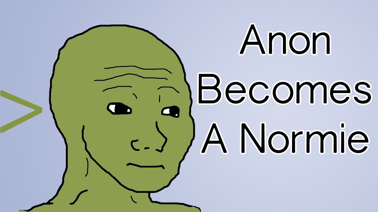 Anon Becomes A Normie