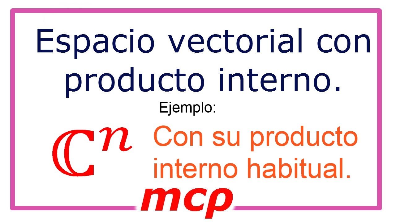 Ejemplo de espacio vectorial con producto interno: Cn