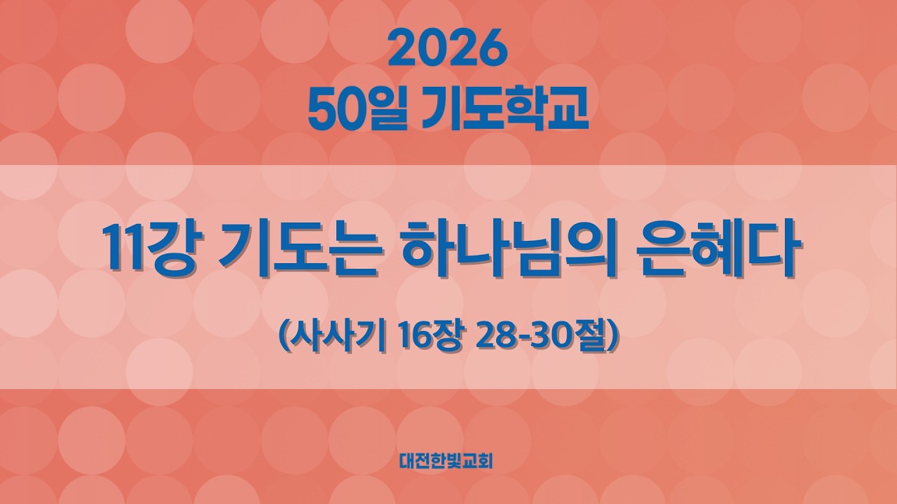 [한빛감리교회] 260306_50일 기도학교_11강_기도는 하나님의 은혜다_사사기 16장 28-30절_백용현 담임목사