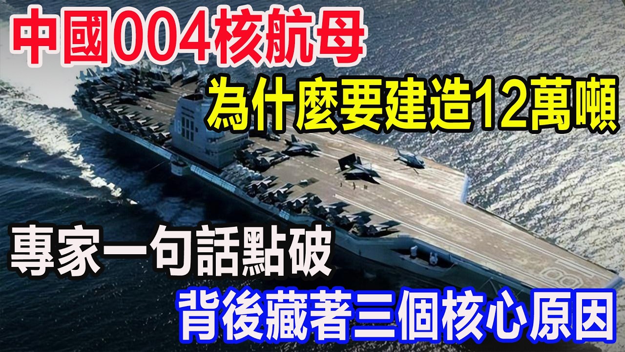 中國004核航母為什麼要建造12萬噸，專家一句話點破，背後藏著三個核心原因