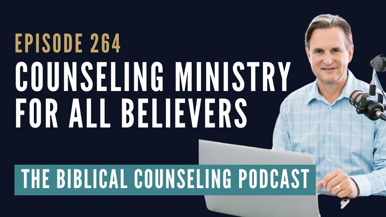 264: Counseling Ministry For All Believers // The Biblical Counseling Podcast