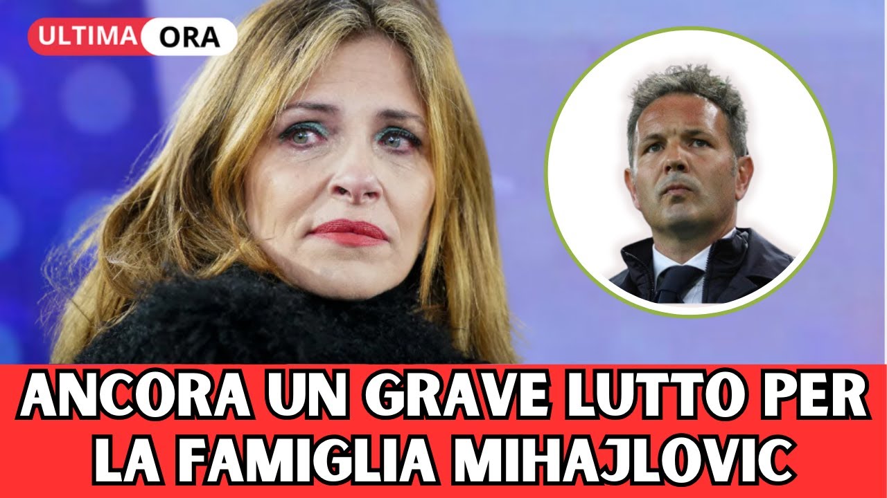 Dolore e Perdita: La Famiglia Mihajlovic Affronta Una Nuova Tragedia!