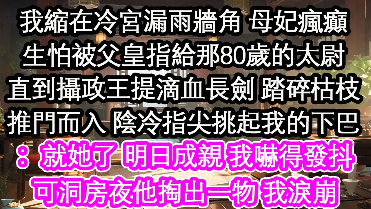 我縮在冷宮漏雨牆角 母妃瘋癲生怕被父皇指給那80歲的太尉直到攝政王提滴血長劍 踏碎枯枝推門而入 陰冷指尖挑起我的下巴：就她了 明日成親 我嚇得發抖可洞房夜他掏出一物 我淚崩【花開】【愛情】【生活】