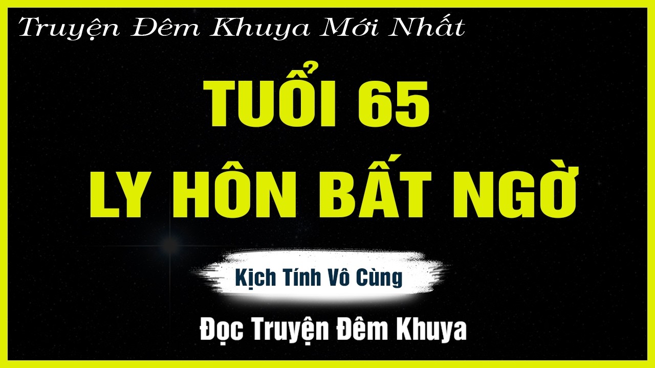 Nghe Mà Thấm - BẤT NGỜ LY HÔN Ở TUỔI 65 - Đọc Truyện Đêm Khuya | TRUYỆN HAY ĐÊM KHUYA