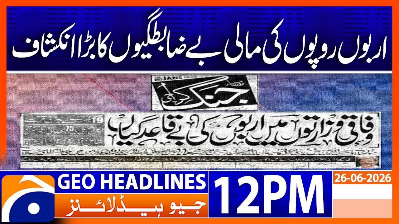 Major Financial Irregularities Worth Billions Exposed | 12PM Headlines GeoNews (26 June 2026)