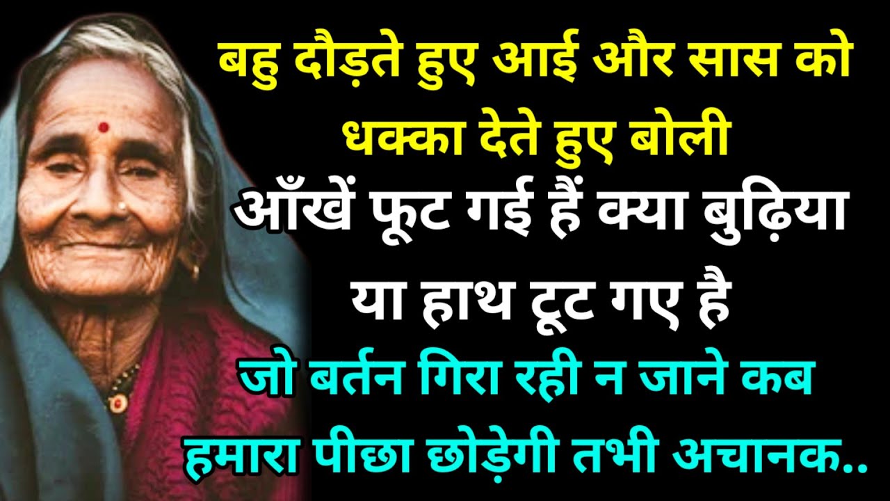 बहु दौड़ते हुए आई और सास को धक्का देते हुए बोली आँखें फूट गई हैं क्या बुढ़िया या हाथ टूट गए है जो