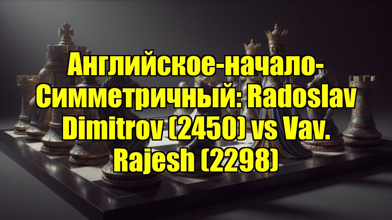 Английское-начало-Симметричный: Radoslav Dimitrov (2450) vs Vav. Rajesh (2298)