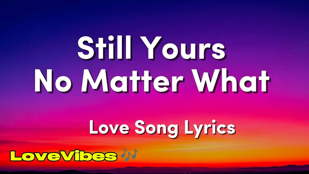 Still Yours No Matter What - Love Song (Lyrics) 😚