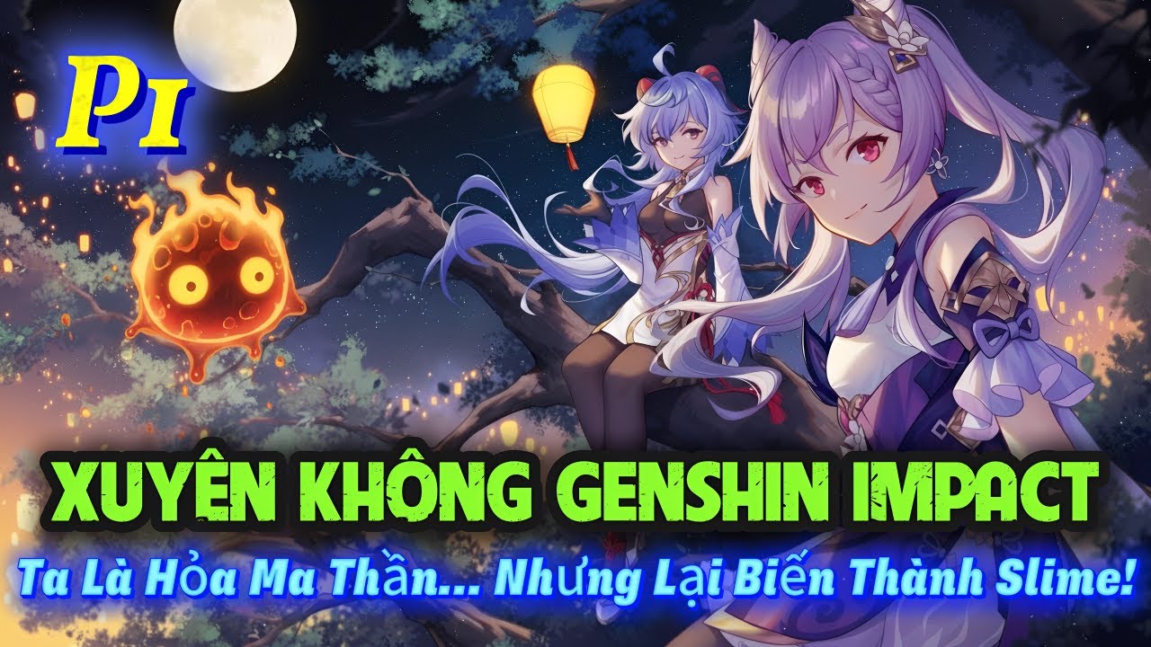 XUYÊN KHÔNG GENSHIN IMPACT: TA LÀ HỎA MA THẦN… NHƯNG LẠI BIẾN THÀNH SLIME! | P1
