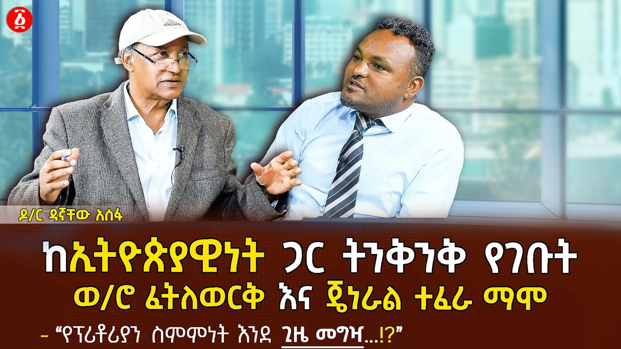ከኢትዮጵያዊነት ጋር ትንቅንቅ የገቡት ወ/ሮ ፈትለወርቅና ጄነራል ተፈራ ማሞ | የፕሪቶሪያን ስምምነት እንደ ጊዜ መግዣ | Dr Dagnachew | Ethiopia