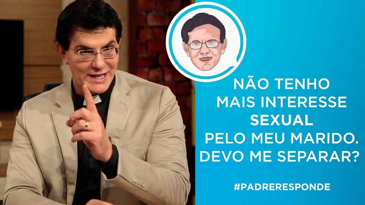 NÃO TENHO MAIS INTERESSE SEXUAL PELO MEU MARIDO. DEVO ME SEPARAR? | #PADRERESPONDE