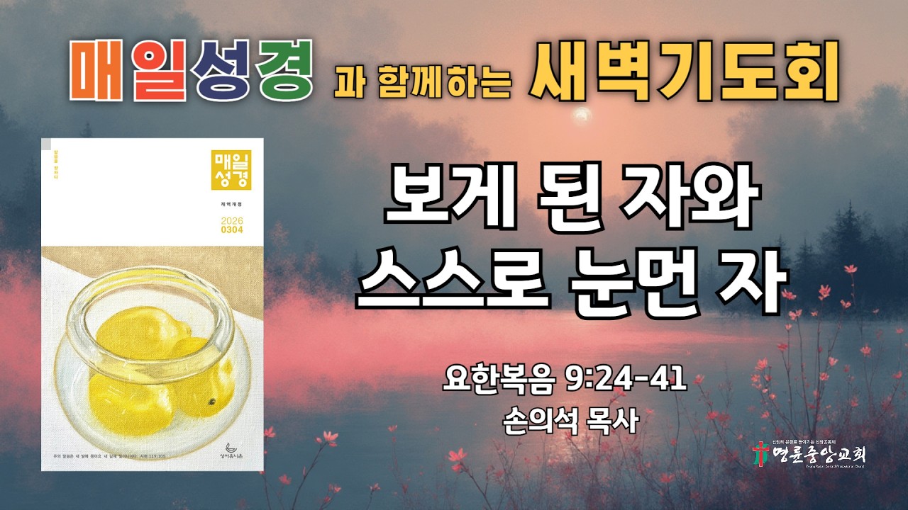 2026. 3. 3. 매일성경 새벽기도회_보게 된 자와 스스로 눈먼 자_요한복음 9장 24-41절