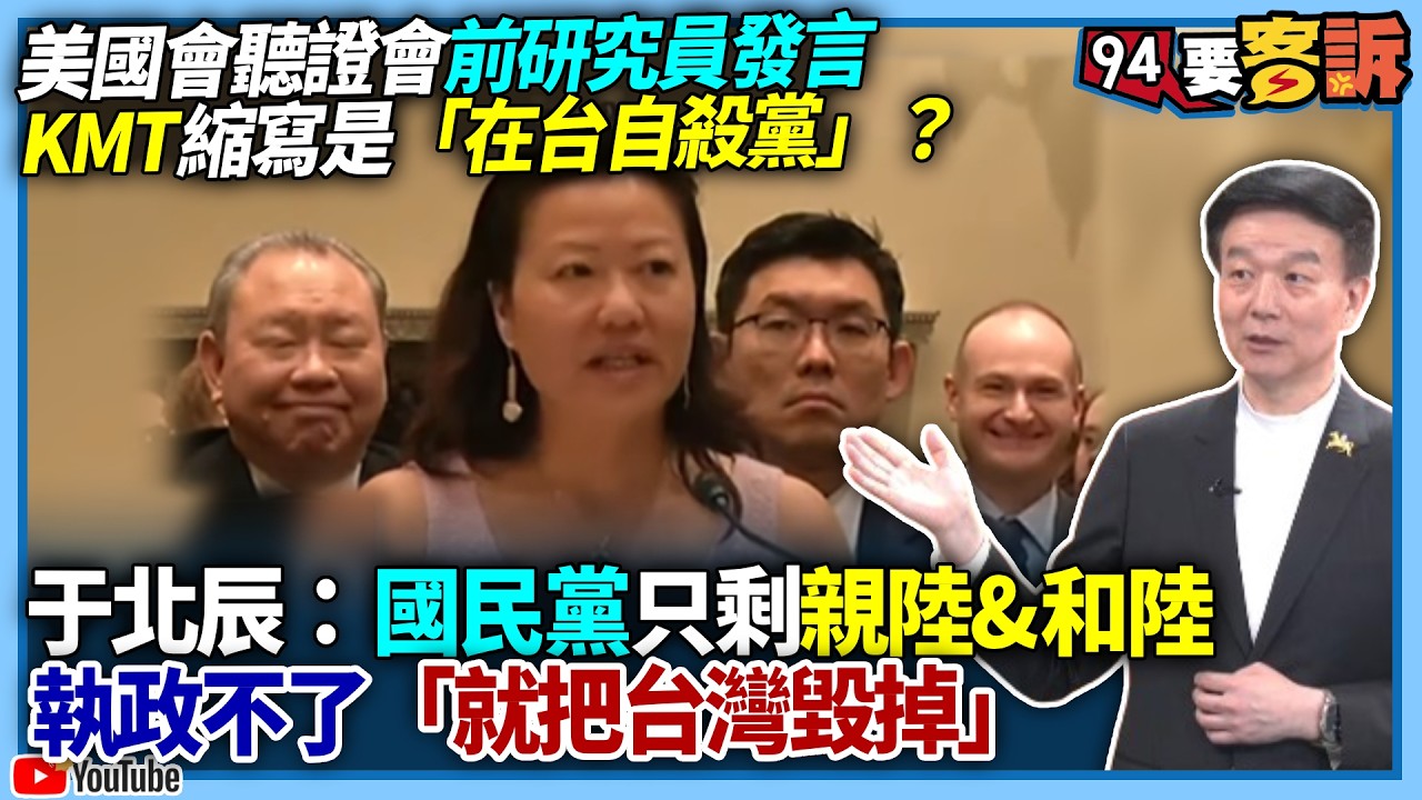 【94要客訴】美國會聽證會前研究員發言！KMT縮寫是「在台自殺黨」？于北辰：國民黨只剩親陸&和陸！執政不了「就把台灣毀掉」
