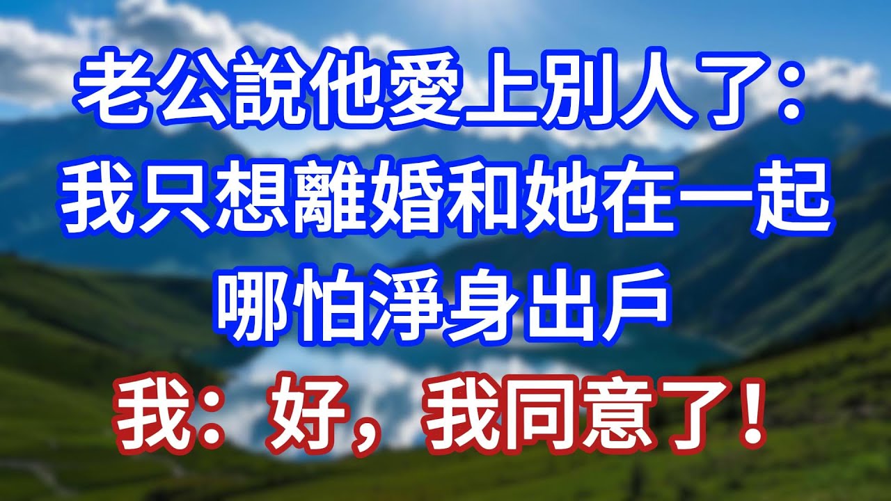 老公說他愛上別人了：我只想離婚和她在一起，哪怕淨身出戶，我：好，我同意了！#言情故事#情感故事#家庭故事#小說#戀愛#婚姻