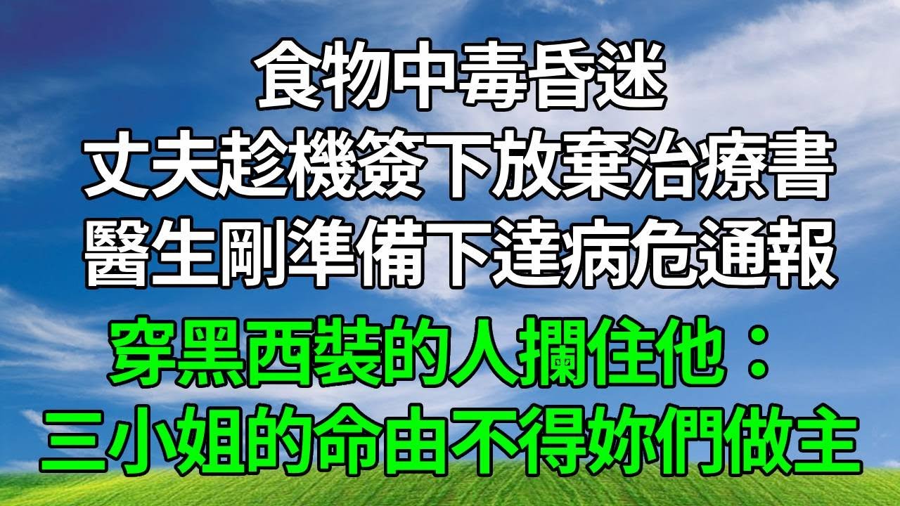 食物中毒昏迷，丈夫趁機簽下放棄治療書。醫生剛準備下達病危通報，穿黑西裝的人攔住他：三小姐的命由不得妳們做主！#生活經驗 #人生感悟 #故事分享 #為人處世 #打脸