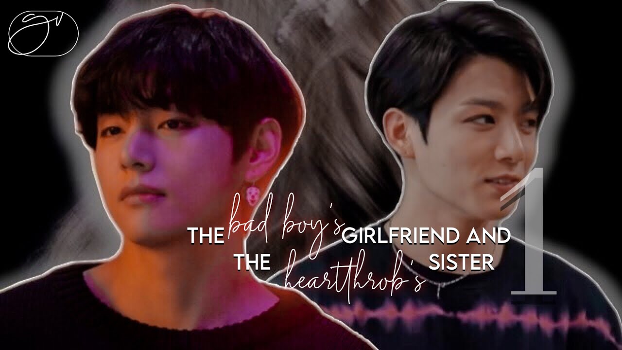 [𝐊𝐓𝐇 𝐱 𝐉𝐉𝐊] the bad boy's girlfriend who is the heartthrob's sister | taehyung twoshots [1/2]