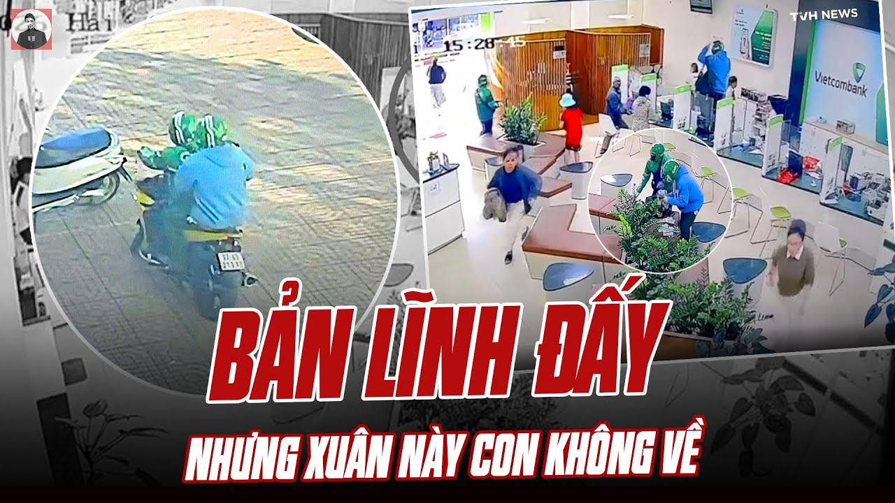 TOÀN CẢNH VỤ CƯỚP Ở VIETCOMBANK: BẢN LĨNH ĐẤY, NHƯNG XUÂN NÀY CON KHÔNG VỀ RỒI